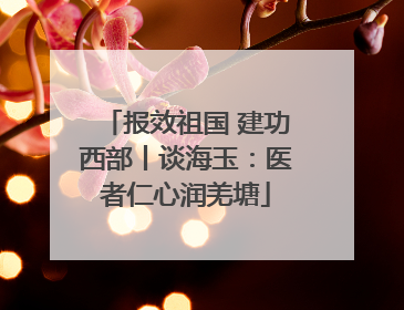 报效祖国 建功西部丨谈海玉：医者仁心润羌塘