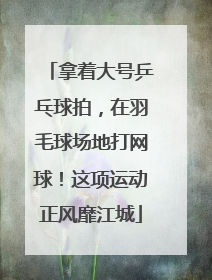 拿着大号乒乓球拍，在羽毛球场地打网球！这项运动正风靡江城