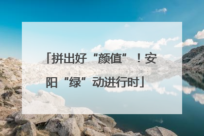 拼出好“颜值”！安阳“绿”动进行时