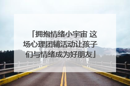 拥抱情绪小宇宙 这场心理团辅活动让孩子们与情绪成为好朋友
