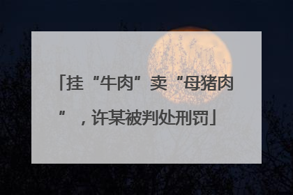 挂“牛肉”卖“母猪肉”，许某被判处刑罚