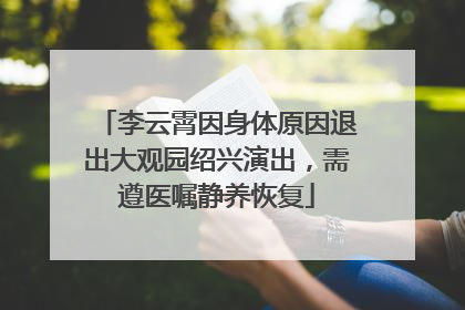李云霄因身体原因退出大观园绍兴演出，需遵医嘱静养恢复