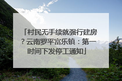 村民无手续就强行建房？云南罗平富乐镇：第一时间下发停工通知