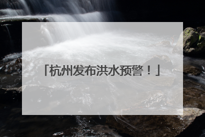 杭州发布洪水预警！
