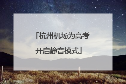 杭州机场为高考开启静音模式
