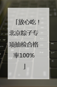 放心吃！北京粽子专项抽检合格率100%