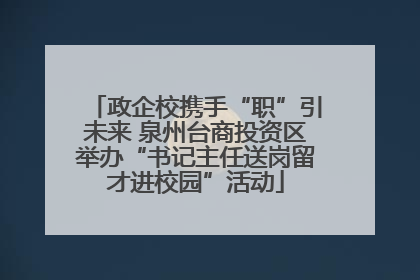 政企校携手“职”引未来 泉州台商投资区举办“书记主任送岗留才进校园”活动
