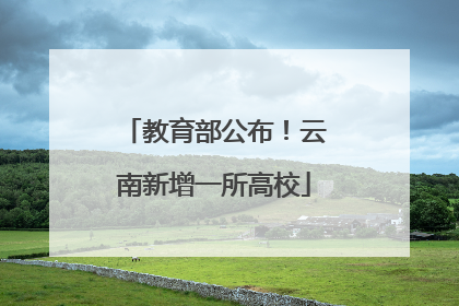 教育部公布！云南新增一所高校
