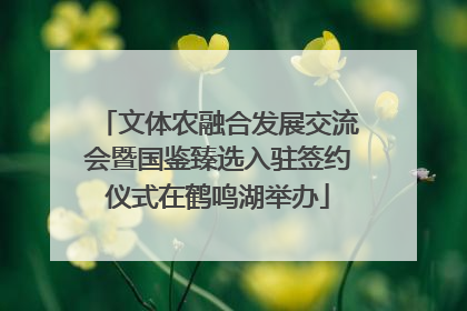 文体农融合发展交流会暨国鉴臻选入驻签约仪式在鹤鸣湖举办