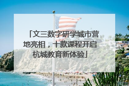 文三数字研学城市营地亮相，十款课程开启杭城教育新体验
