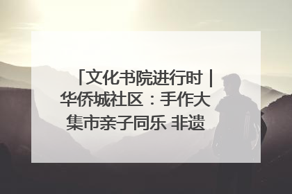 文化书院进行时｜华侨城社区：手作大集市亲子同乐 非遗传承暖邻心