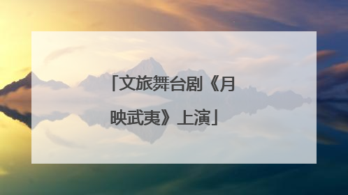 文旅舞台剧《月映武夷》上演