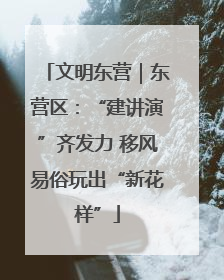 文明东营｜东营区：“建讲演”齐发力 移风易俗玩出“新花样”