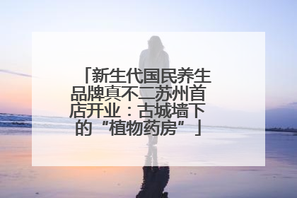新生代国民养生品牌真不二苏州首店开业：古城墙下的“植物药房”