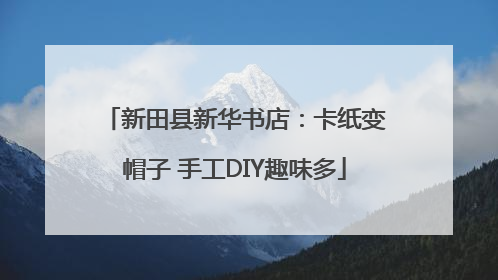 新田县新华书店：卡纸变帽子 手工DIY趣味多