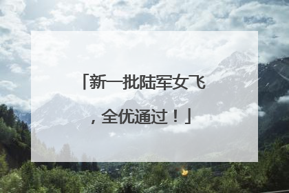 新一批陆军女飞，全优通过！