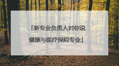 新专业负责人对你说 健康与医疗保障专业