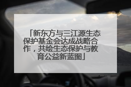新东方与三江源生态保护基金会达成战略合作，共绘生态保护与教育公益新蓝图
