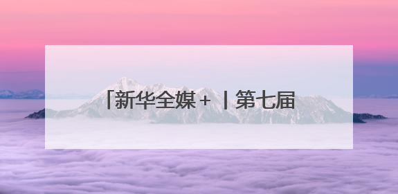 新华全媒＋丨第七届中国西部国际投资贸易洽谈会在渝举行