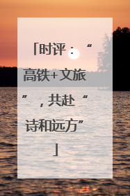 时评：“高铁+文旅”，共赴“诗和远方”