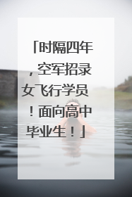 时隔四年，空军招录女飞行学员！面向高中毕业生！