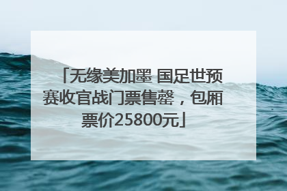 无缘美加墨 国足世预赛收官战门票售罄，包厢票价25800元