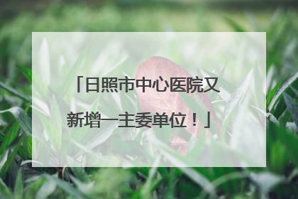 日照市中心医院又新增一主委单位！