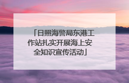 日照海警局东港工作站扎实开展海上安全知识宣传活动