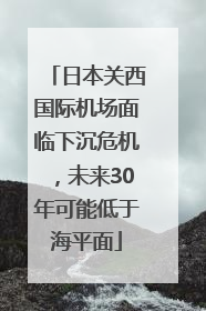 日本关西国际机场面临下沉危机，未来30年可能低于海平面