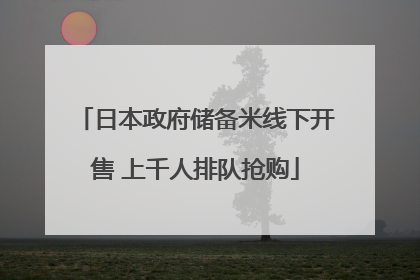 日本政府储备米线下开售 上千人排队抢购