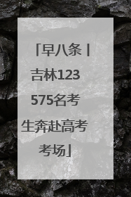 早八条丨吉林123575名考生奔赴高考考场