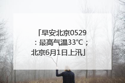早安北京0529：最高气温33℃；北京6月1日上汛