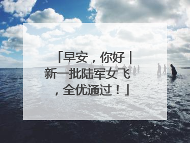 早安，你好｜新一批陆军女飞，全优通过！