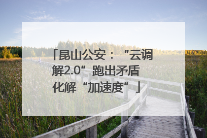 昆山公安：“云调解2.0”跑出矛盾化解“加速度”