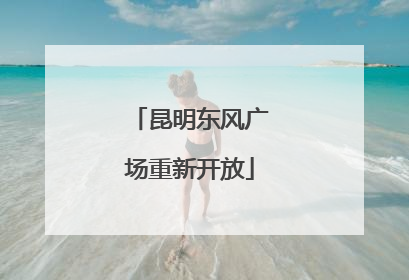 昆明东风广场重新开放