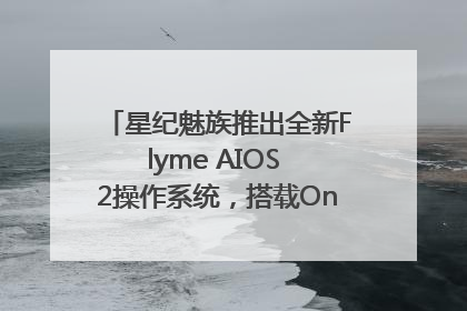 星纪魅族推出全新Flyme AIOS 2操作系统，搭载OneMind四大引擎