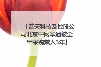 普天科技及控股公司北京中网华通被全军采购禁入3年