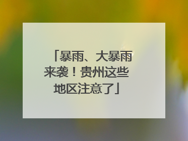 暴雨、大暴雨来袭！贵州这些地区注意了