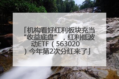 机构看好红利板块充当“收益底盘”，红利低波动ETF（563020）今年第2次分红来了
