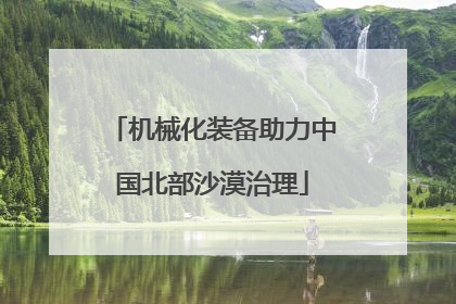 机械化装备助力中国北部沙漠治理