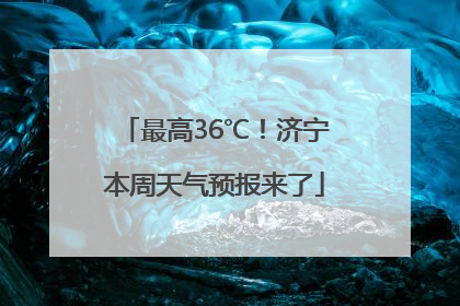 最高36℃！济宁本周天气预报来了