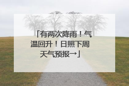 有两次降雨！气温回升！日照下周天气预报→