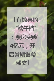 有惊喜的“端午档”：票房突破4亿元，开启暑期银幕盛宴