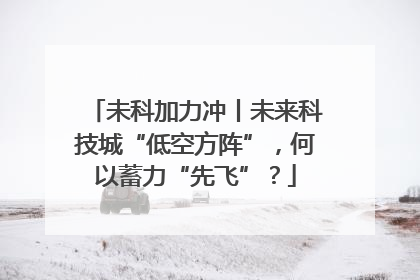 未科加力冲丨未来科技城“低空方阵”，何以蓄力“先飞”？