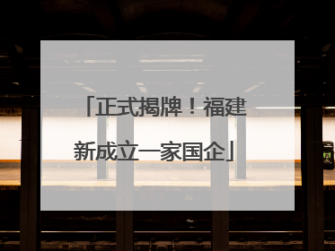 正式揭牌！福建新成立一家国企
