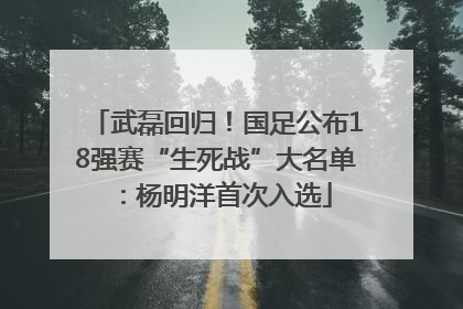 武磊回归！国足公布18强赛“生死战”大名单：杨明洋首次入选