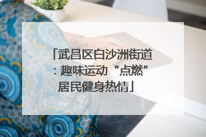 武昌区白沙洲街道：趣味运动“点燃”居民健身热情