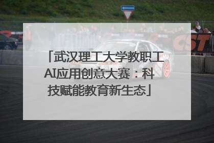 武汉理工大学教职工AI应用创意大赛：科技赋能教育新生态