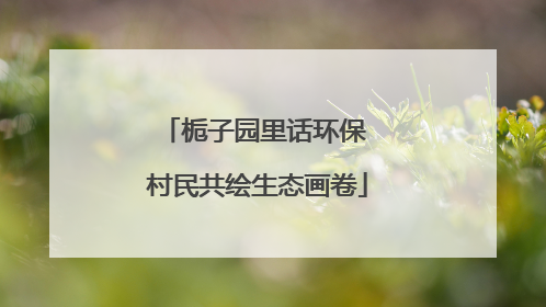 栀子园里话环保 村民共绘生态画卷