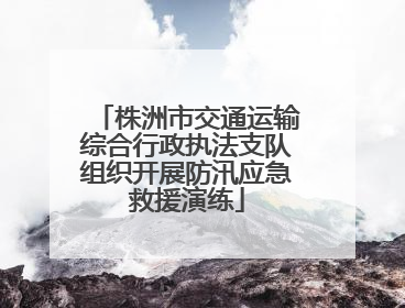 株洲市交通运输综合行政执法支队组织开展防汛应急救援演练